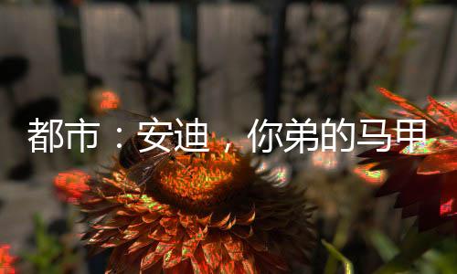 都市：安迪，你弟的馬甲又掉了！
