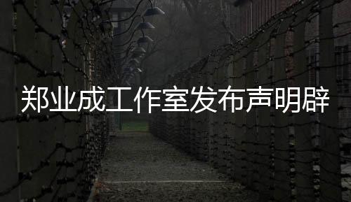 鄭業(yè)成工作室發(fā)布聲明辟謠劈腿傳聞，堅(jiān)定維護(hù)藝人名譽(yù)權(quán)