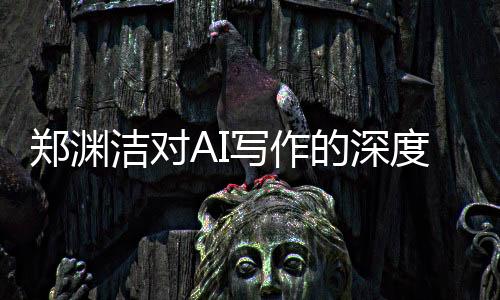 鄭淵潔對AI寫作的深度評價，AI文筆卓越，難以超越
