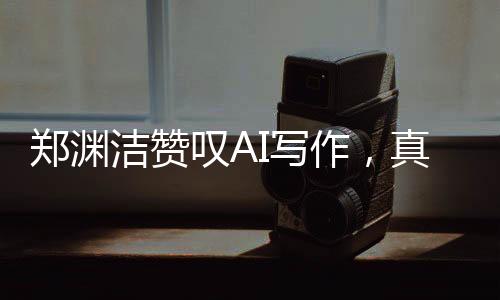 鄭淵潔贊嘆AI寫作，真乃神技，無法匹敵