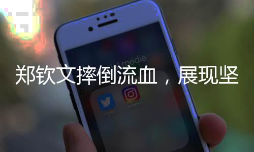 鄭欽文摔倒流血，展現(xiàn)堅韌不拔的體育精神