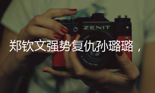 鄭欽文強勢復仇孫璐璐，賽場表現令人矚目