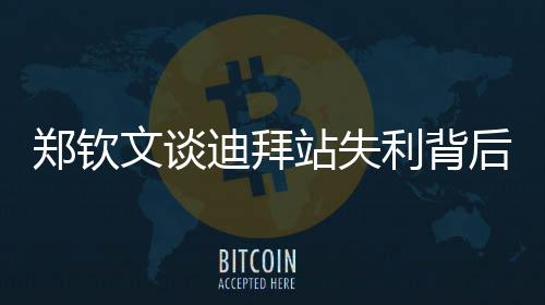 鄭欽文談迪拜站失利背后的啟示與自我突破的思考