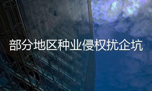 部分地區(qū)種業(yè)侵權(quán)擾企坑農(nóng)調(diào)查：“盜版”何以難絕