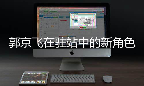 郭京飛在駐站中的新角色，忽悠與演技的碰撞
