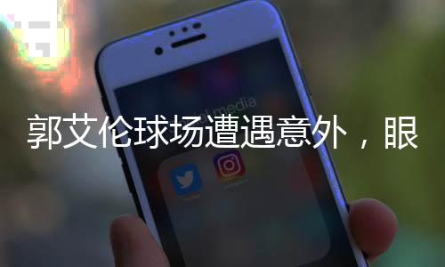 郭艾倫球場遭遇意外，眼睛受傷流血