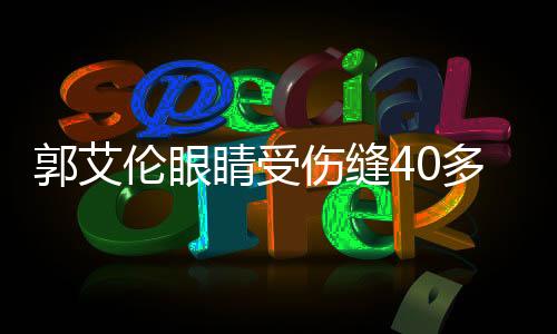 郭艾倫眼睛受傷縫40多針，籃球明星的健康之路引人關(guān)注