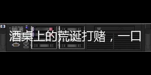 酒桌上的荒誕打賭，一口馬桶水引發(fā)的萬元賭局