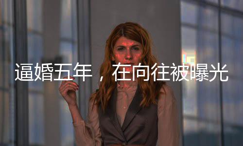 逼婚五年，在向往被曝光了