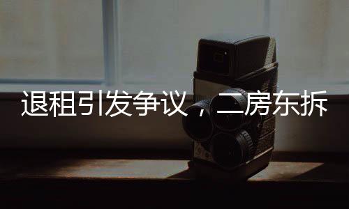 退租引發(fā)爭議，二房東拆窗驗灰引發(fā)租房界熱議