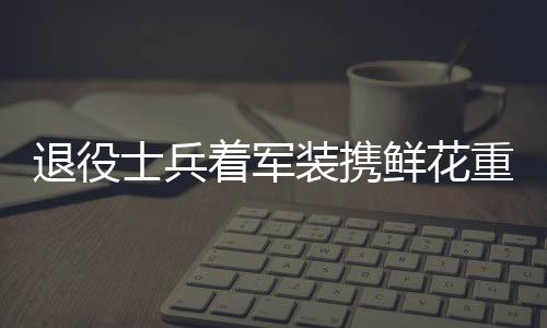 退役士兵著軍裝攜鮮花重返小學(xué)校赴約，深情演繹軍民魚(yú)水情