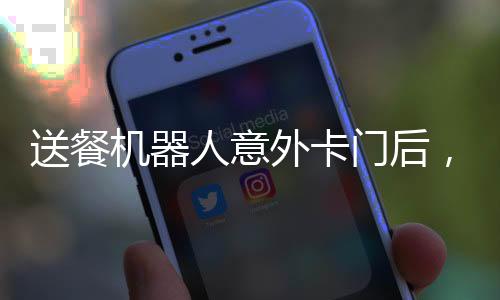 送餐機器人意外卡門后，遇墻求生路，科技與人性的碰撞
