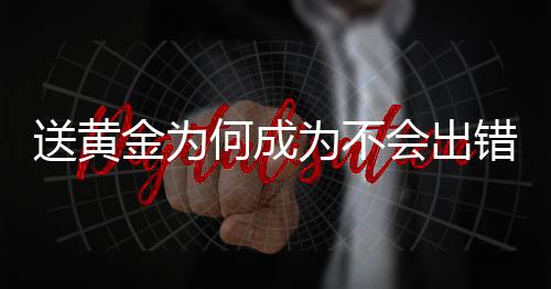 送黃金為何成為不會出錯的選擇？