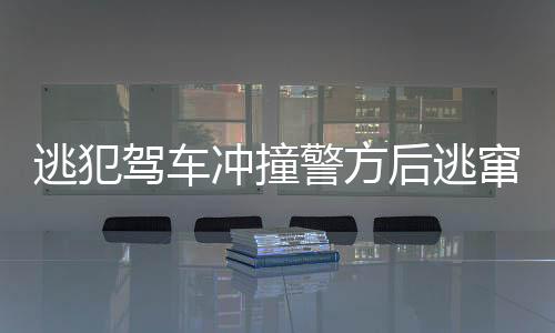 逃犯駕車沖撞警方后逃竄，警方全力追捕展開大規(guī)模搜查行動