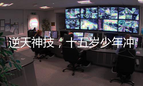 逆天神技，十五歲少年沖刺兩月直升至985碩士