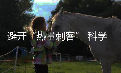 避開“熱量刺客” 科學減重聽聽醫(yī)生怎么說