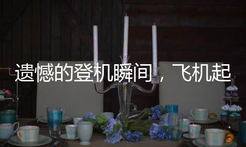 遺憾的登機(jī)瞬間，飛機(jī)起飛，留下170人未登機(jī)的故事