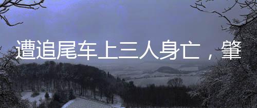 遭追尾車上三人身亡，肇事司機被判三年緩刑五年