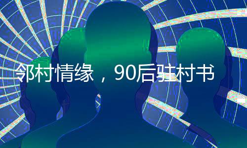 鄰村情緣，90后駐村書記迎娶鄰村女孩的溫馨婚禮