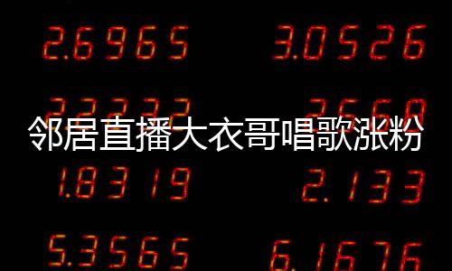 鄰居直播大衣哥唱歌漲粉三百余萬，現(xiàn)象背后的故事