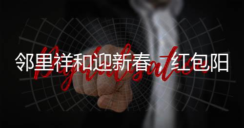 鄰里祥和迎新春，紅包陽光普照，小朋友排長隊共慶團圓年