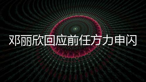 鄧麗欣回應(yīng)前任方力申閃婚，祝福與釋然并存