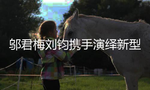 鄔君梅劉鈞攜手演繹新型父母愛情