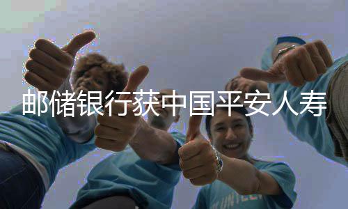郵儲(chǔ)銀行獲中國(guó)平安人壽保險(xiǎn)增持，深化金融合作，共筑發(fā)展未來