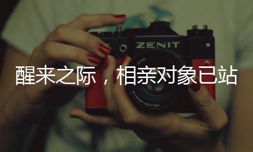 醒來之際，相親對象已站在床邊
