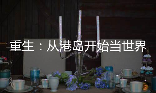 重生：從港島開始當世界大亨