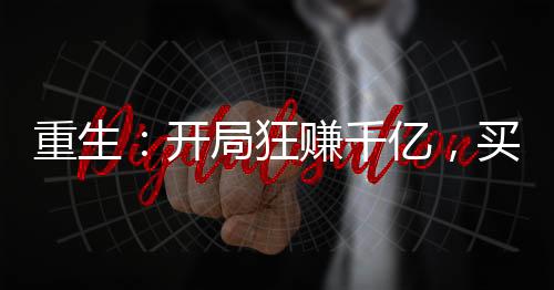 重生：開局狂賺千億，買下楊老板