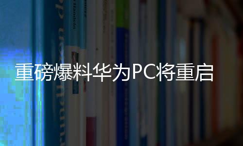 重磅爆料華為PC將重啟Linux，引領新一輪操作系統(tǒng)風潮