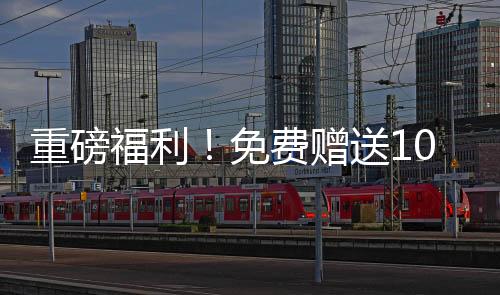 重磅福利！免費贈送100輛汽車，速來參與！