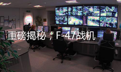 重磅揭秘，F(xiàn)-47戰(zhàn)機單機造價曝光，超3億美元投入試飛近五年揭曉輝煌成就