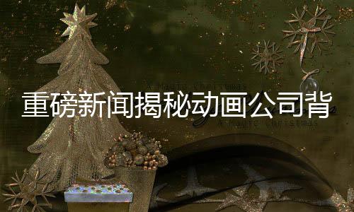 重磅新聞揭秘動(dòng)畫(huà)公司背后的故事，托舉哪吒崛起的138家企業(yè)集體發(fā)聲！動(dòng)畫(huà)巨頭攜手共繪傳奇之旅！隨著重磅作品的不斷涌現(xiàn)，一個(gè)不可忽視的話題成為了大眾關(guān)注的焦點(diǎn)。日前，國(guó)內(nèi)一家領(lǐng)先的動(dòng)畫(huà)公司正式回應(yīng)了外界的疑問(wèn)，讓我們一同揭開(kāi)這背后鮮為人知的故事。本文將從一二三四五六七八九十十個(gè)方面來(lái)解讀這場(chǎng)令人矚目的動(dòng)畫(huà)盛事。