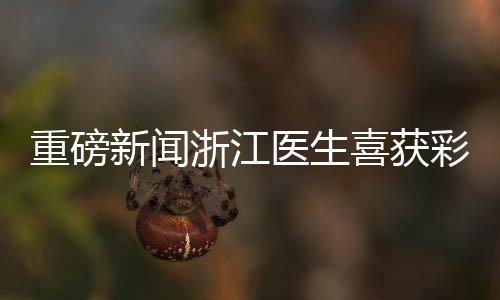 重磅新聞?wù)憬t(yī)生喜獲彩票大獎(jiǎng)，總金額高達(dá)1610萬(wàn)！