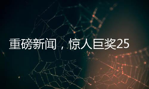 重磅新聞，驚人巨獎(jiǎng)254051400元花落誰家？揭曉背后的幸運(yùn)故事！