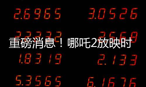 重磅消息！哪吒2放映時(shí)間預(yù)計(jì)延長(zhǎng)至六個(gè)月，觀影熱潮持續(xù)不衰！
