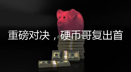 重磅對(duì)決，硬幣哥復(fù)出首戰(zhàn)老牌IG