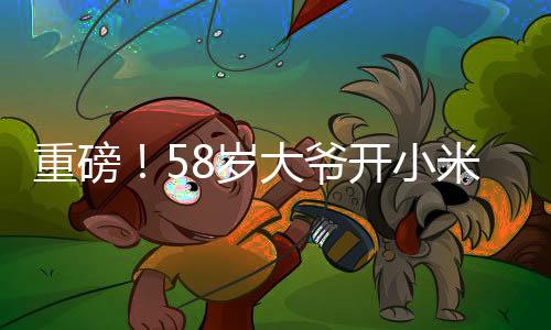 重磅！58歲大爺開小米SU7 Ultra成焦點，他的回應引人深思