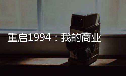 重啟1994：我的商業(yè)科技帝國(guó)