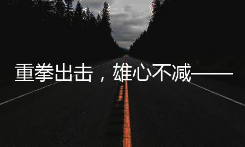 重拳出擊，雄心不減——一名重達(dá)百斤的胖哥逆襲登頂珠峰的壯舉