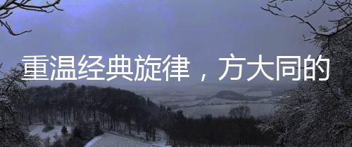 重溫經(jīng)典旋律，方大同的音樂之旅
