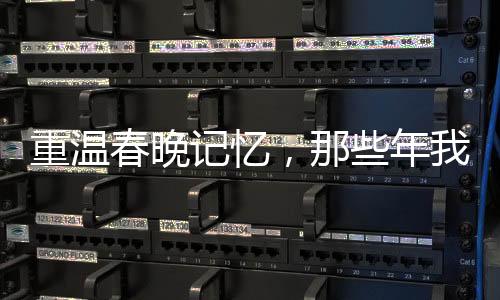 重溫春晚記憶，那些年我們共同期待的節(jié)目單