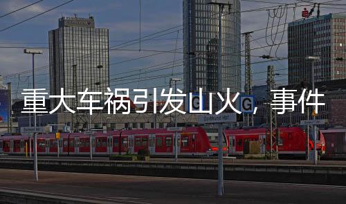 重大車禍引發(fā)山火，事件背后的警醒
