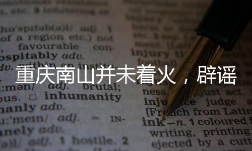 重慶南山并未著火，辟謠與真相揭曉