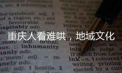重慶人看難哄，地域文化與網(wǎng)絡(luò)文學(xué)的驚喜交融