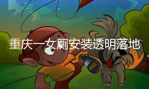 重慶一女廁安裝透明落地窗事件揭秘，官方回應(yīng)與公眾關(guān)注