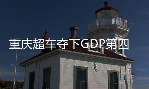 重慶超車奪下GDP第四城——探尋中西部崛起的新動力