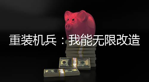 重裝機(jī)兵：我能無限改造！